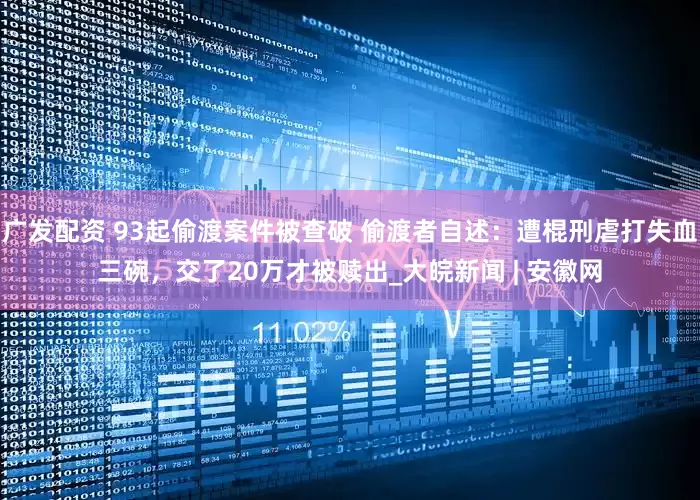 广发配资 93起偷渡案件被查破 偷渡者自述：遭棍刑虐打失血三碗，交了20万才被赎出_大皖新闻 | 安徽网