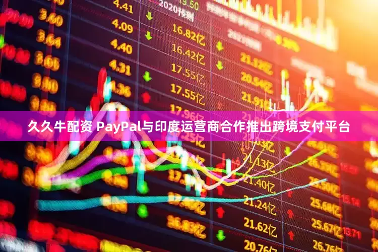 久久牛配资 PayPal与印度运营商合作推出跨境支付平台