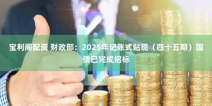 宝利阁配资 财政部：2025年记账式贴现（四十五期）国债已完成招标