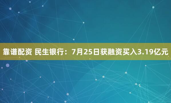 靠谱配资 民生银行：7月25日获融资买入3.19亿元