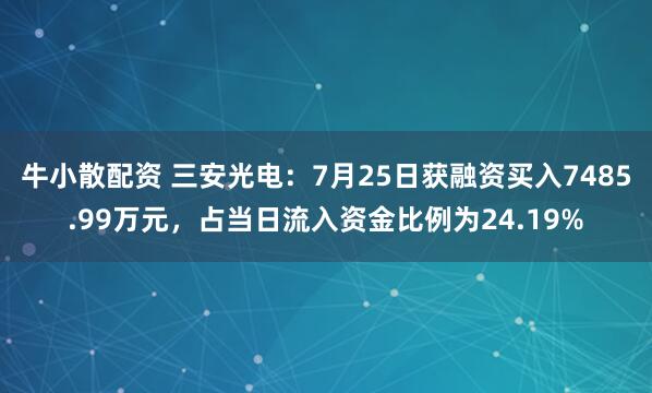 牛小散配资 三安光电：7月25日获融资买入7485.99万元，占当日流入资金比例为24.19%