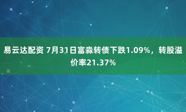 易云达配资 7月31日富淼转债下跌1.09%，转股溢价率21.37%