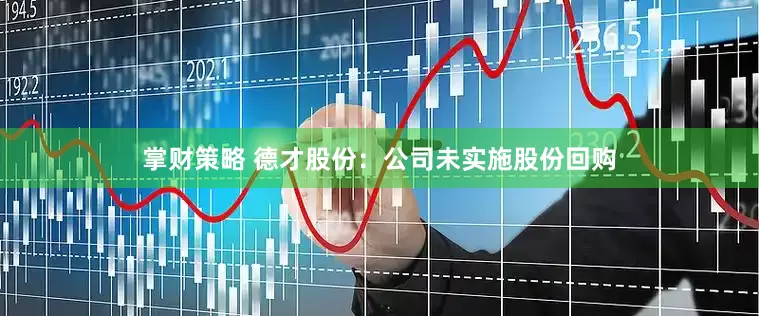 掌财策略 德才股份：公司未实施股份回购