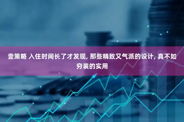 壹策略 入住时间长了才发现, 那些精致又气派的设计, 真不如穷装的实用