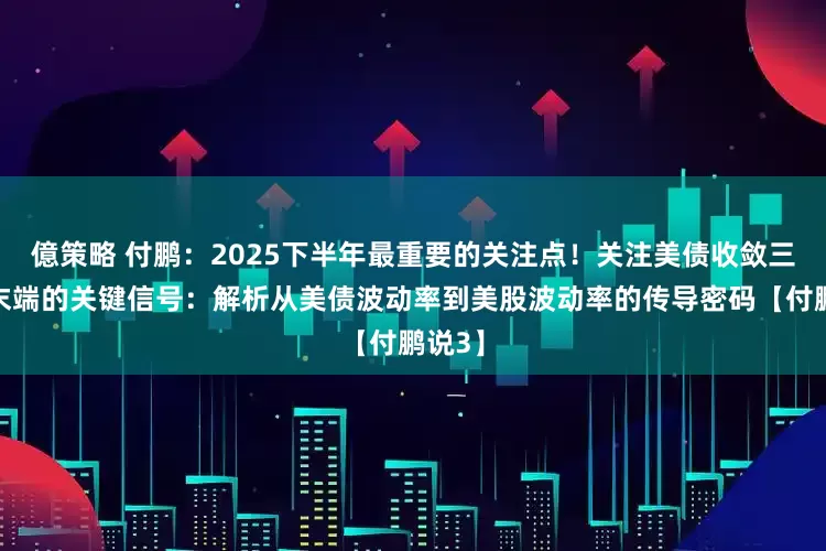 億策略 付鹏：2025下半年最重要的关注点！关注美债收敛三角形末端的关键信号：解析从美债波动率到美股波动率的传导密码【付鹏说3】