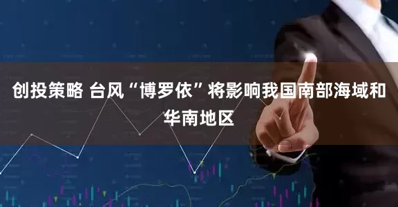 创投策略 台风“博罗依”将影响我国南部海域和华南地区