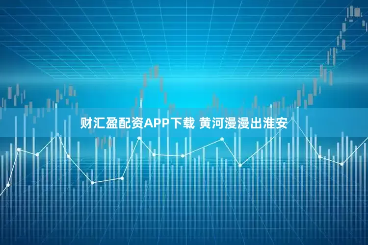 财汇盈配资APP下载 黄河漫漫出淮安