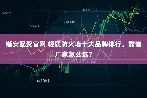 锴安配资官网 轻质防火墙十大品牌排行，靠谱厂家怎么选？
