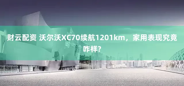财云配资 沃尔沃XC70续航1201km，家用表现究竟咋样?