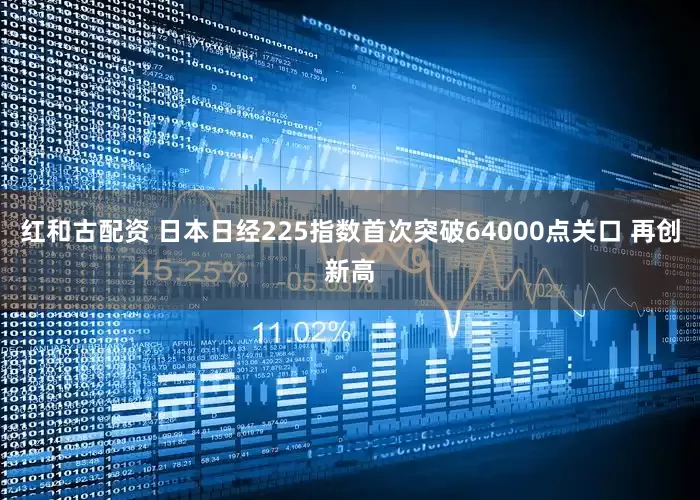 红和古配资 日本日经225指数首次突破64000点关口 再创新高