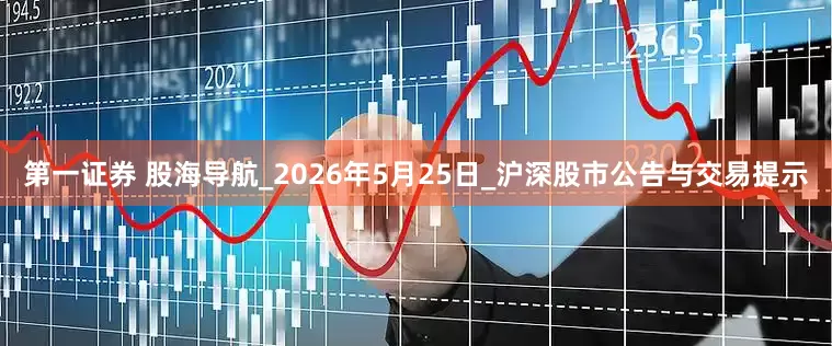 第一证券 股海导航_2026年5月25日_沪深股市公告与交易提示